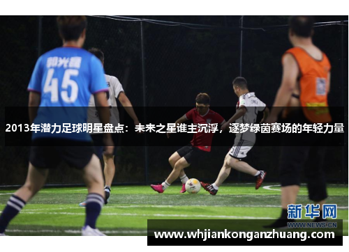 2013年潜力足球明星盘点：未来之星谁主沉浮，逐梦绿茵赛场的年轻力量