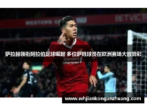 萨拉赫领衔阿拉伯足球崛起 多位萨姓球员在欧洲赛场大放异彩