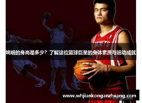 姚明的身高是多少？了解这位篮球巨星的身体素质与运动成就