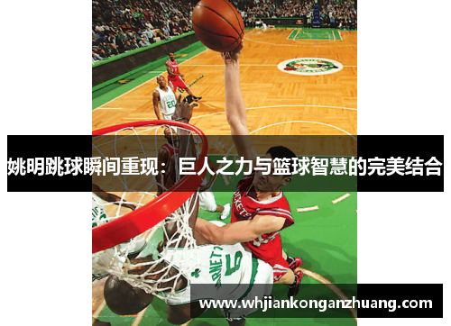 姚明跳球瞬间重现：巨人之力与篮球智慧的完美结合