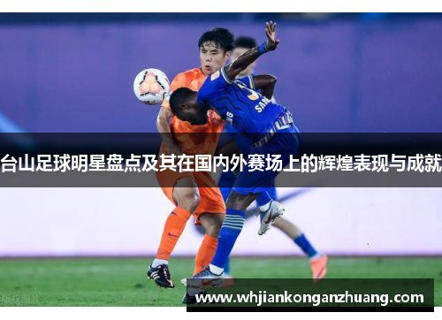 台山足球明星盘点及其在国内外赛场上的辉煌表现与成就