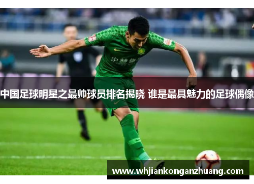 中国足球明星之最帅球员排名揭晓 谁是最具魅力的足球偶像