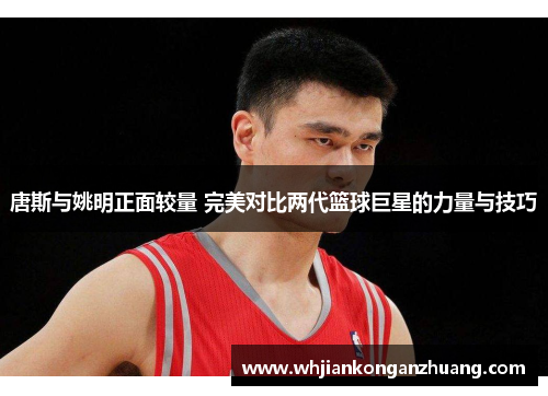 唐斯与姚明正面较量 完美对比两代篮球巨星的力量与技巧