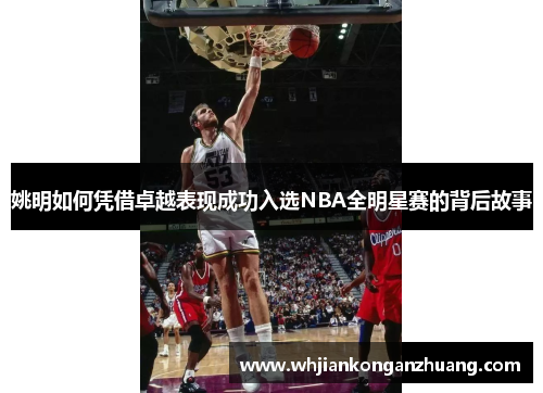 姚明如何凭借卓越表现成功入选NBA全明星赛的背后故事