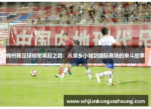 梅州籍足球明星崛起之路：从家乡小城到国际赛场的奋斗故事