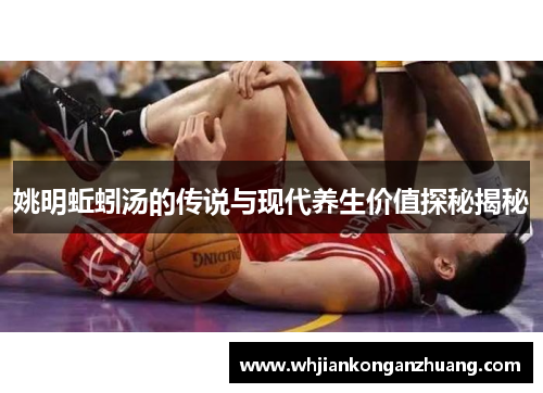 姚明蚯蚓汤的传说与现代养生价值探秘揭秘