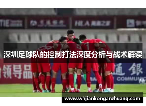 深圳足球队的控制打法深度分析与战术解读