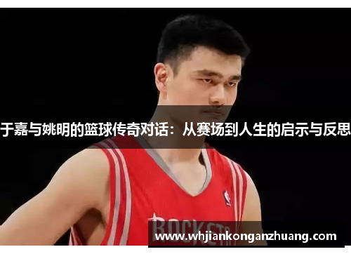 于嘉与姚明的篮球传奇对话：从赛场到人生的启示与反思