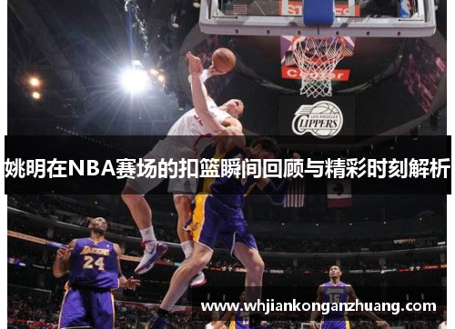 姚明在NBA赛场的扣篮瞬间回顾与精彩时刻解析