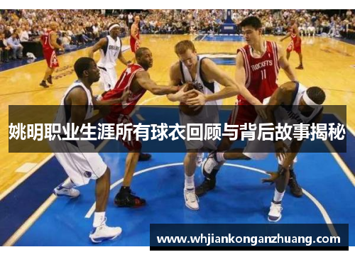 姚明职业生涯所有球衣回顾与背后故事揭秘