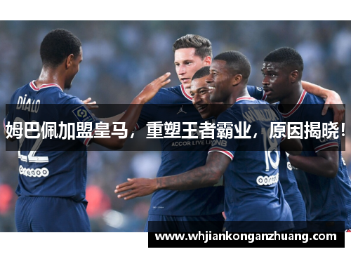 姆巴佩加盟皇马，重塑王者霸业，原因揭晓！